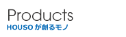 Products HOUSOがつくるモノ